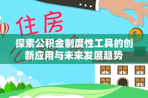 永昌探索公积金制度性工具的创新应用与未来发展趋势