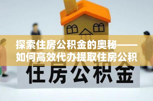 永昌探索住房公积金的奥秘——如何高效代办提取住房公积金