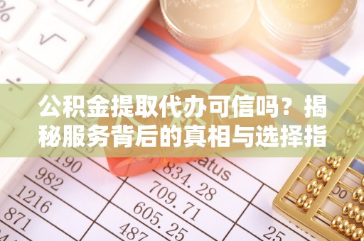 永昌公积金提取代办可信吗？揭秘服务背后的真相与选择指南