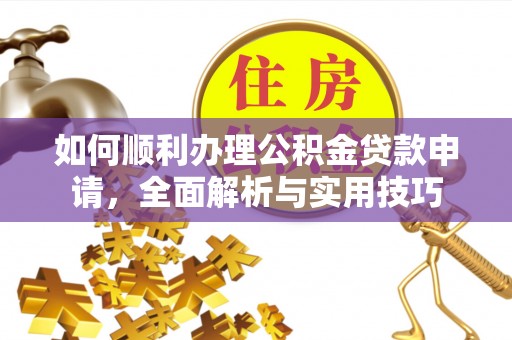 永昌如何顺利办理公积金贷款申请，全面解析与实用技巧