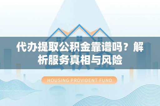 永昌代办提取公积金靠谱吗？解析服务真相与风险