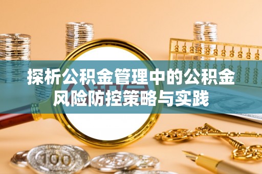 永昌探析公积金管理中的公积金风险防控策略与实践