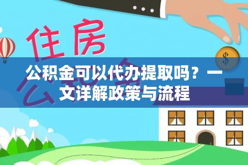 永昌公积金可以代办提取吗？一文详解政策与流程