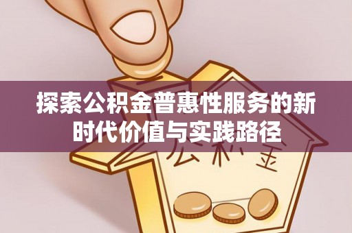 永昌探索公积金普惠性服务的新时代价值与实践路径