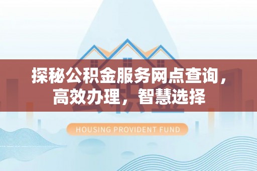 永昌探秘公积金服务网点查询，高效办理，智慧选择
