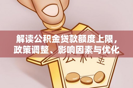 永昌解读公积金贷款额度上限，政策调整、影响因素与优化策略