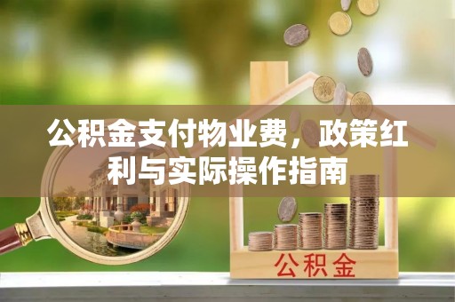 永昌公积金支付物业费，政策红利与实际操作指南