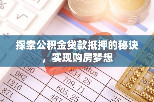 永昌探索公积金贷款抵押的秘诀，实现购房梦想