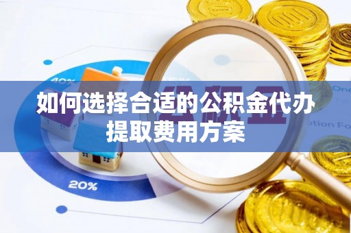 永昌如何选择合适的公积金代办提取费用方案