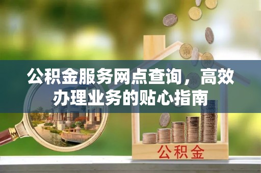 永昌公积金服务网点查询，高效办理业务的贴心指南