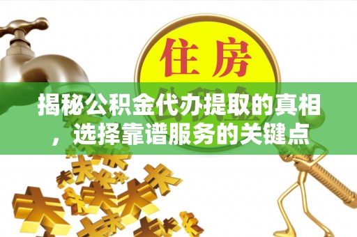 永昌揭秘公积金代办提取的真相，选择靠谱服务的关键点