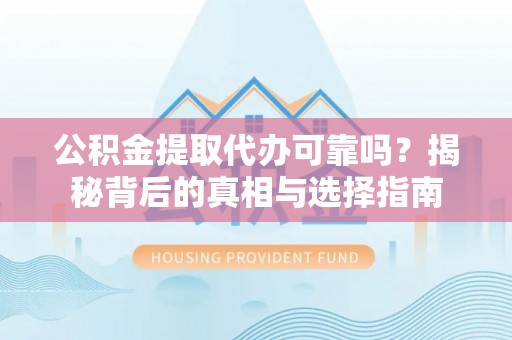 永昌公积金提取代办可靠吗？揭秘背后的真相与选择指南