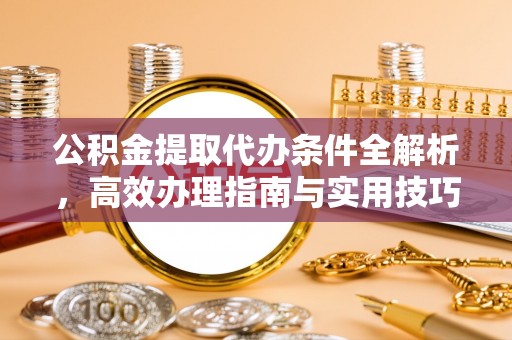永昌公积金提取代办条件全解析，高效办理指南与实用技巧
