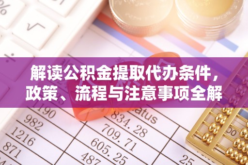 永昌解读公积金提取代办条件，政策、流程与注意事项全解析