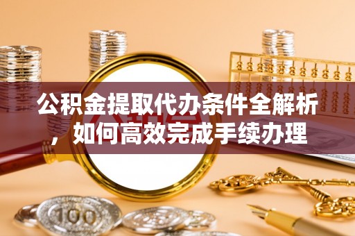 永昌公积金提取代办条件全解析，如何高效完成手续办理