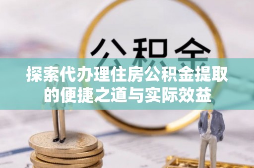永昌探索代办理住房公积金提取的便捷之道与实际效益