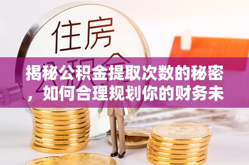 永昌揭秘公积金提取次数的秘密，如何合理规划你的财务未来