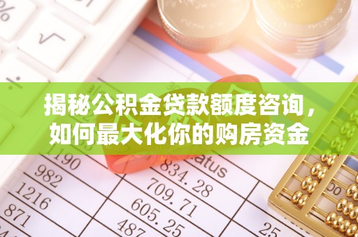 永昌揭秘公积金贷款额度咨询，如何最大化你的购房资金