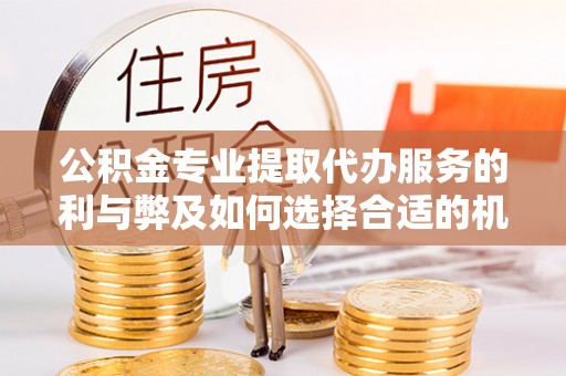 永昌公积金专业提取代办服务的利与弊及如何选择合适的机构