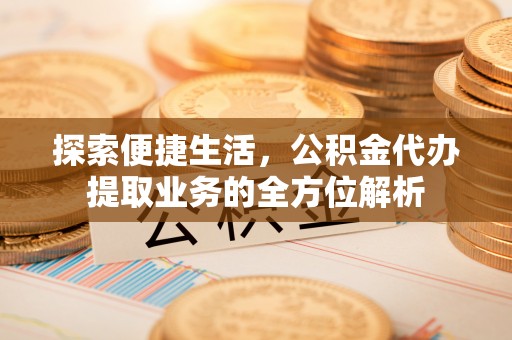 永昌探索便捷生活，公积金代办提取业务的全方位解析