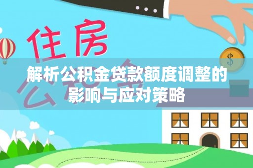 永昌解析公积金贷款额度调整的影响与应对策略