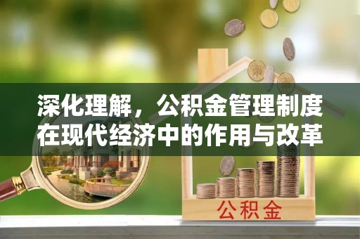 永昌深化理解，公积金管理制度在现代经济中的作用与改革方向