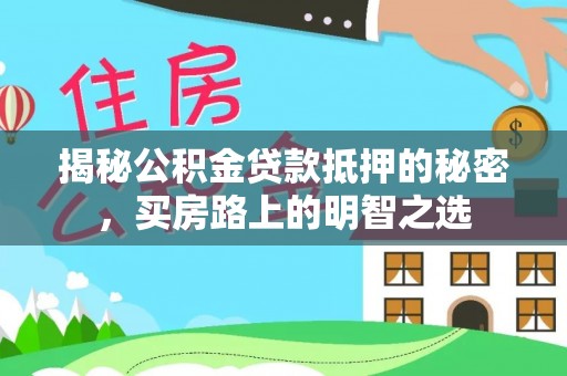 永昌揭秘公积金贷款抵押的秘密，买房路上的明智之选