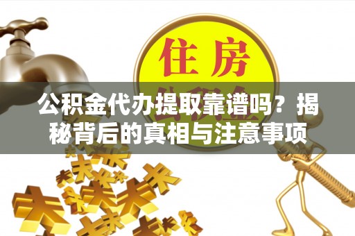 永昌公积金代办提取靠谱吗？揭秘背后的真相与注意事项