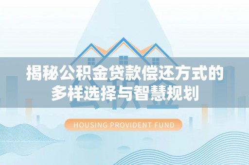 永昌揭秘公积金贷款偿还方式的多样选择与智慧规划