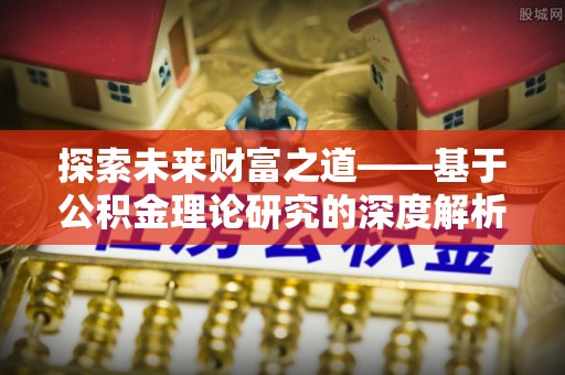 永昌探索未来财富之道——基于公积金理论研究的深度解析