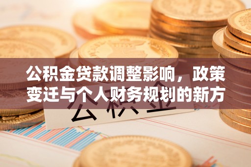 永昌公积金贷款调整影响，政策变迁与个人财务规划的新方向