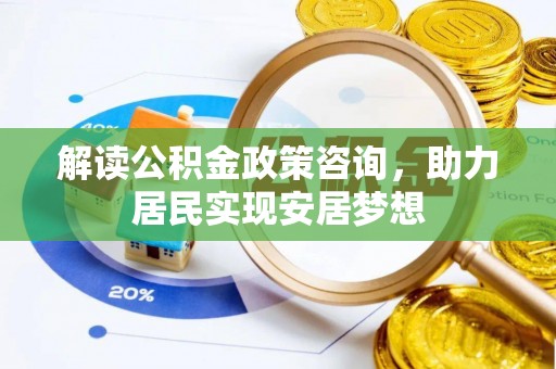 永昌解读公积金政策咨询，助力居民实现安居梦想