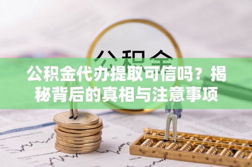 永昌公积金代办提取可信吗？揭秘背后的真相与注意事项