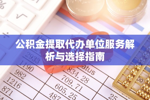 永昌公积金提取代办单位服务解析与选择指南