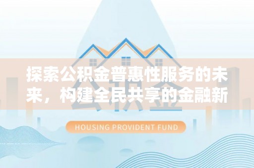 永昌探索公积金普惠性服务的未来，构建全民共享的金融新生态