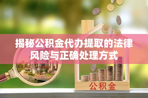 永昌揭秘公积金代办提取的法律风险与正确处理方式