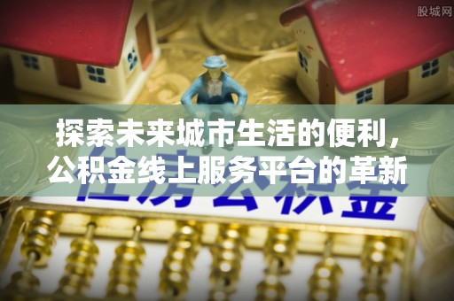 永昌探索未来城市生活的便利，公积金线上服务平台的革新与机遇