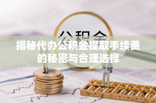 永昌揭秘代办公积金提取手续费的秘密与合理选择