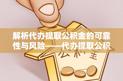 永昌解析代办提取公积金的可靠性与风险——代办提取公积金靠谱吗