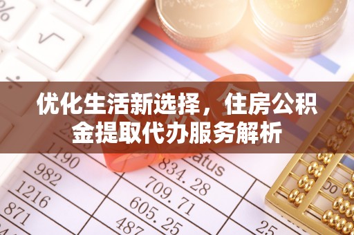 永昌优化生活新选择，住房公积金提取代办服务解析