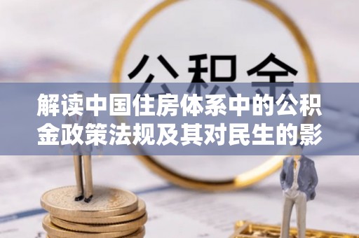 永昌解读中国住房体系中的公积金政策法规及其对民生的影响