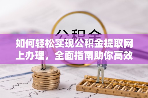 永昌如何轻松实现公积金提取网上办理，全面指南助你高效完成