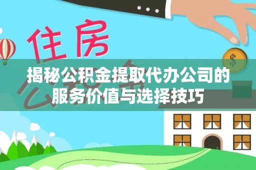 永昌揭秘公积金提取代办公司的服务价值与选择技巧