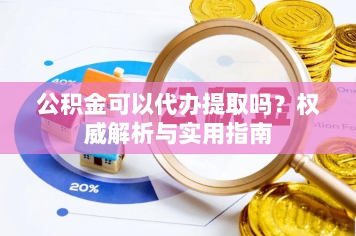 永昌公积金可以代办提取吗？权威解析与实用指南