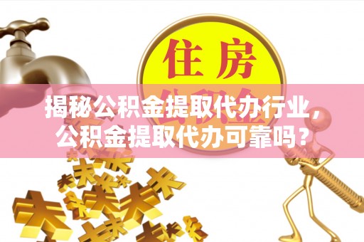 永昌揭秘公积金提取代办行业，公积金提取代办可靠吗？