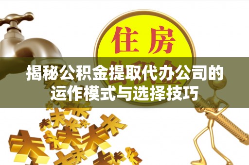 永昌揭秘公积金提取代办公司的运作模式与选择技巧