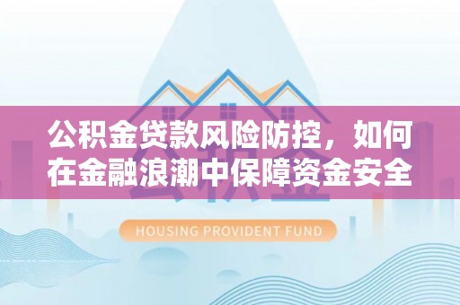 永昌公积金贷款风险防控，如何在金融浪潮中保障资金安全