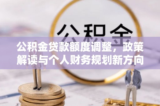 永昌公积金贷款额度调整，政策解读与个人财务规划新方向