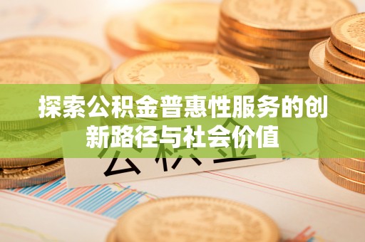永昌探索公积金普惠性服务的创新路径与社会价值