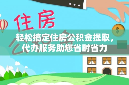永昌轻松搞定住房公积金提取，代办服务助您省时省力
